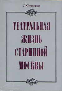 Обложка книги Театральная жизнь старинной Москвы, Л. Старикова