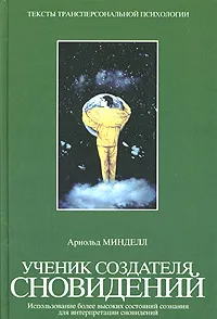 Обложка книги Ученик создателя сновидений. Использование более высоких состояний сознания для интерпретации сновидений, Арнольд Минделл