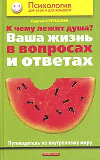 Обложка книги К чему лежит душа? Ваша жизнь в вопросах и ответах. Путеводитель по внутреннему миру, Сергей Степанов