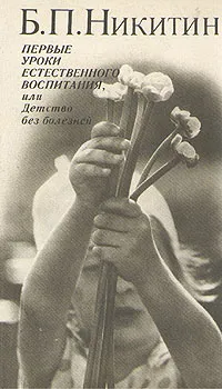 Обложка книги Первые уроки естественного воспитания, или Детство без болезней, Никитин Борис Павлович