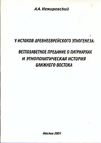 Обложка книги У истоков древнееврейского этногенеза: Ветхозаветное предание о патриархах и этнополитическая история, Немировский Александр Аркадьевич