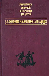 Обложка книги Д. И. Фонвизин. Комедии. Прозаические произведения. Н. М. Карамзин. Повести. История государства Российского. А. Н. Радищев. Путешествие из Петербурга в Москву, Д. И. Фонвизин, Н. М. Карамзин, А. Н. Радищев