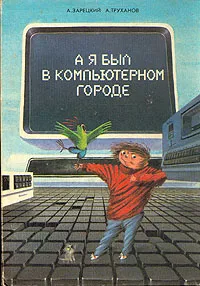 Обложка книги А я был в компьютерном городе, Зарецкий А. В., Труханов Александр Витальевич