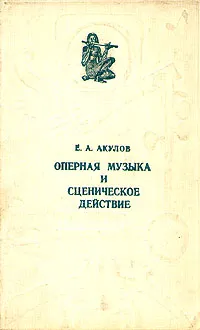 Обложка книги Оперная музыка и сценическое действие, Акулов Евгений Алексеевич