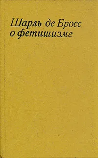 Обложка книги Шарль де Бросс о фетишизме, Шарль де Бросс