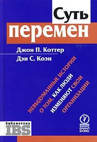 Обложка книги Суть перемен. Невыдуманные истории о том, как люди изменяют свои организации, Джон П. Коттер, Дэн С. Коэн