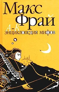 Обложка книги Энциклопедия мифов. Подлинная история Макса Фрая, автора и персонажа. Том 1. А-К, Макс Фрай