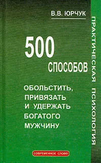 Обложка книги 500 способов обольстить, привязать и удержать богатого мужчину, В. В. Юрчук