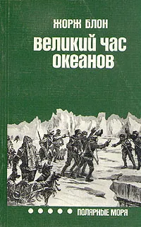 Обложка книги Великий час океанов. Полярные моря, Жорж Блон