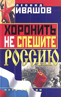 Обложка книги Хоронить не спешите Россию, Ивашов Леонид Григорьевич