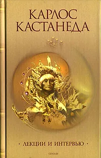 Обложка книги Карлос Кастанеда. Сочинения. Том 4. Лекции и интервью, Карлос Кастанеда