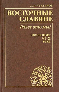 Обложка книги Восточные славяне: разве это мы? Эволюция: VI-X века, Л. П. Лукьянов