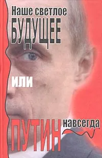 Обложка книги Наше светлое будущее, или Путин навсегда, Фурман Дмитрий Ефимович, Вишневский Борис Лазаревич