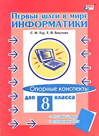 Обложка книги Первые шаги в мире информатики. Опорные конспекты для 8 класса (+ вкладыш для тестовых работ), С. Н. Тур, Т. П. Бокучава