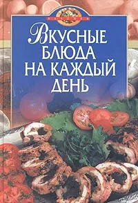 Обложка книги Вкусные блюда на каждый день, Воробьева Т. М., Гаврилова Т. А.