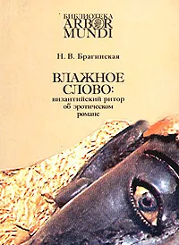 Обложка книги Влажное слово: византийский ритор об эротическом романе, Н. В. Брагинская