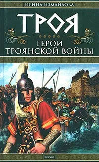 Обложка книги Троя. Герои Троянской войны, Ирина Измайлова