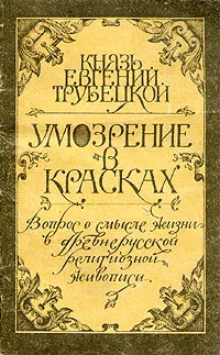 Обложка книги Умозрение в красках. Вопрос о смысле жизни в древнерусской религиозной живописи, Князь Евгений Трубецкой