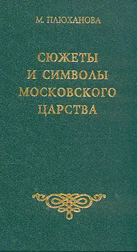 Обложка книги Сюжеты и символы Московского царства, Плюханова Мария Борисовна