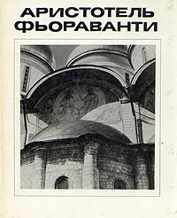 Обложка книги Аристотель Фьораванти, Земцов Станислав Маркович, Глазычев Вячеслав Леонидович