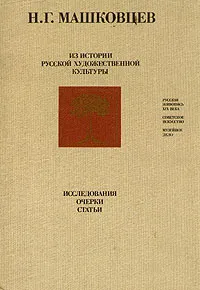 Обложка книги Из истории русской художественной культуры. Исследования, очерки, статьи, Машковцев Николай Георгиевич