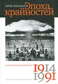 Обложка книги Эпоха крайностей. Короткий двадцатый век 1914 - 1991, Эрик Хобсбаум