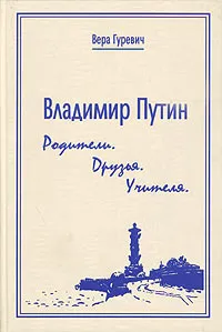 Обложка книги Владимир Путин. Родители. Друзья. Учителя, Гуревич Вера Дмитриевна