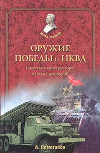 Обложка книги Оружие победы и НКВД. Советские конструкторы в тисках репрессий, А. Помогайбо