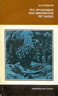 Обложка книги Что произошло 600 миллионов лет назад, А. Ю. Розанов