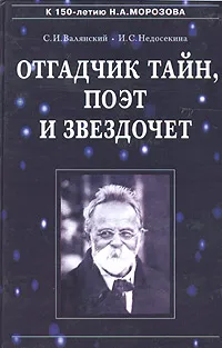 Обложка книги Отгадчик тайн, поэт и звездочет. О жизни и творчестве русского ученого-энциклопедиста Н. А. Морозова, С. И. Валянский, И. С. Недосекина