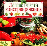 Обложка книги Лучшие рецепты консервирования, Т. М. Воробьева, Т. А. Гаврилова