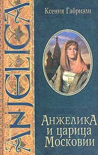 Обложка книги Анжелика и царица Московии, Ксения Габриэли