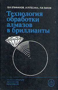 Обложка книги Технология обработки алмазов в бриллианты, В. И. Епифанов, А. Я. Песина, Л. В.Зыков