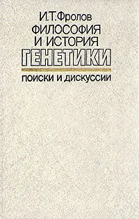 Обложка книги Философия и история генетики. Поиски и дискуссии, И. Т. Фролов