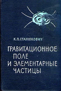 Обложка книги Гравитационное поле и элементарные частицы, К. П. Станюкович