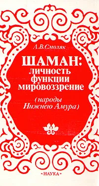 Обложка книги Шаман: личность, функции, мировоззрение (народы Нижнего Амура), А. В. Смоляк