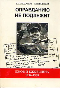 Обложка книги Оправданию не подлежит. Ежов и ежовщина. 1936-1938, Б. Б. Брюханов, Е. Н. Шошков