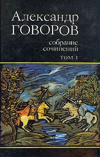 Обложка книги Александр Говоров. Собрание сочинений. В четырех томах. Том 1, Александр Говоров