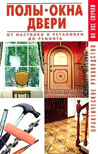 Обложка книги Полы, окна, двери. От настилки и установки до ремонта. Практическое руководство, Анатолий Теличко,А. Манылюк