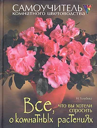 Обложка книги Все, что вы хотели спросить о комнатных растениях, Голубева Наталья Вячеславовна