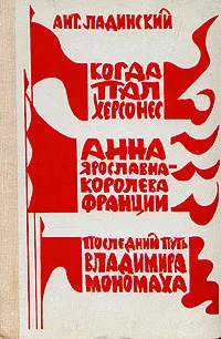 Обложка книги Когда пал Херсонес. Анна Ярославна - королева Франции. Последний путь Владимира Мономаха, Ладинский Антонин Петрович