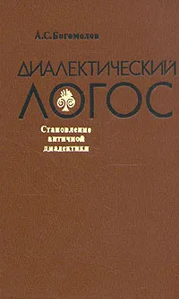 Обложка книги Диалектический логос. Становление античной диалектики, А. С. Богомолов