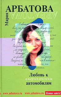 Обложка книги Любовь к американским автомобилям, Арбатова Мария Ивановна