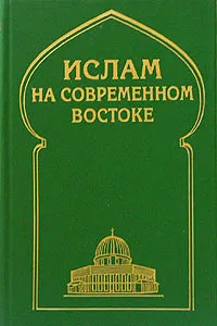 Обложка книги Ислам на современном Востоке, Вячеслав Белокреницкий,Анатолий Егорин,Николай Киреев,Артем Арабаджян,Виктор Коргун,Руслан Сикоев,Олег Плешов,Ольга Жигалина,Наталия