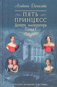 Обложка книги Пять принцесс. Дочери императора Павла I, Альбина Данилова