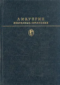 Обложка книги А. И. Куприн. Избранные сочинения, А. И. Куприн
