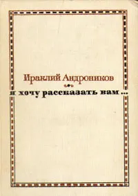 Обложка книги Я хочу рассказать вам..., Андроников Ираклий Луарсабович