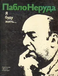 Обложка книги Я буду жить..., Неруда Пабло, Грушко Павел Моисеевич