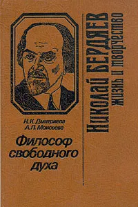 Обложка книги Философ свободного духа. Николай Бердяев. Жизнь и творчество, Н. К. Дмитриева, А. П. Моисеева