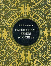 Обложка книги Смоленская земля в IX - XIII вв, Л. В. Алексеев